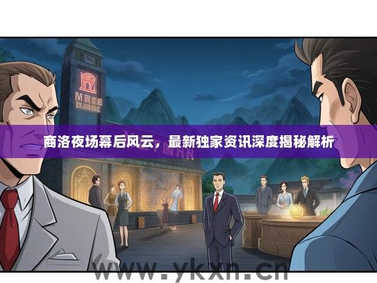 商洛夜场幕后风云，最新独家资讯深度揭秘解析