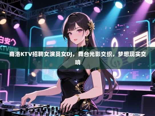 商洛KTV招聘女演员女DJ,舞台光影交织,梦想现实交响 商洛KTV招聘女演员女DJ,舞台光影交织,梦想现实交响
